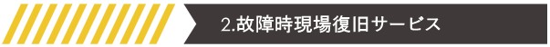 2.故障時現場復旧サービス