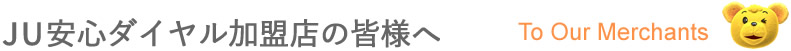 JU安心ダイヤル加盟店の皆様へ[To Our Merchants]