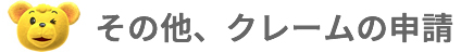 その他、クレームの申請